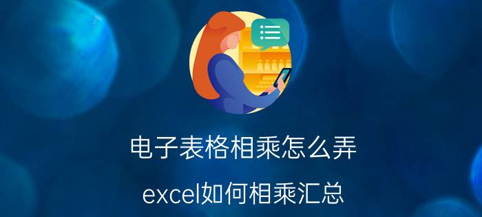 电子表格相乘怎么弄 excel如何相乘汇总？